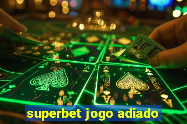 superbet jogo adiado